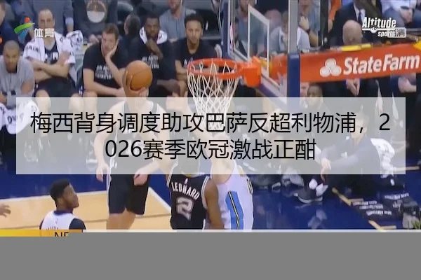 梅西背身调度助攻巴萨反超利物浦，2026赛季欧冠激战正酣
